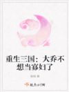 重生三国:大乔不想当寡妇了